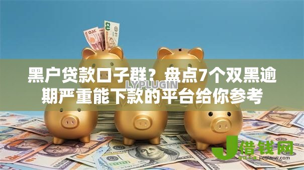 黑户贷款口子群?盘点7个双黑逾期严重能下款的平台给你参考 黑户贷款口子群?盘点7个双黑逾期严重能下款的平台给你参考