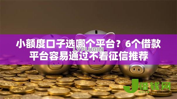 小额度口子选哪个平台？6个借款平台容易通过不看征信推荐