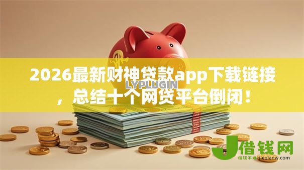 2026最新财神贷款app下载链接，总结十个网贷平台倒闭！