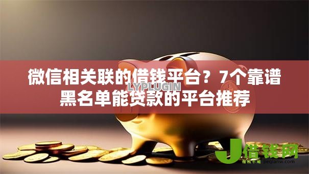 微信相关联的借钱平台?7个靠谱黑名单能贷款的平台推荐 微信相关联的借钱平台?7个靠谱黑名单能贷款的平台推荐