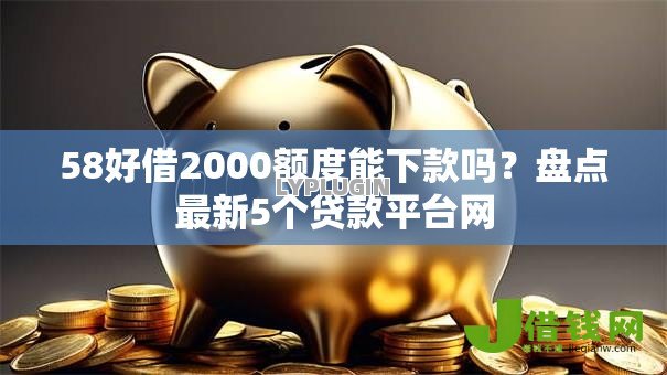 58好借2000额度能下款吗?盘点最新5个贷款平台网 58好借2000额度能下款吗?盘点最新5个贷款平台网