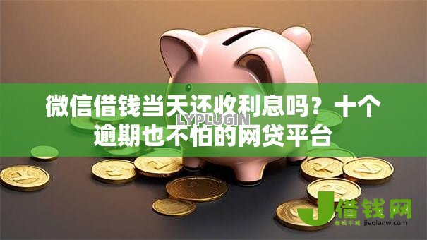 微信借钱当天还收利息吗？十个逾期也不怕的网贷平台