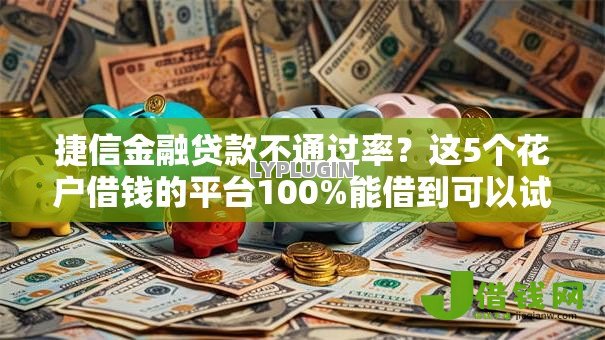 捷信金融贷款不通过率？这5个花户借钱的平台100%能借到可以试试