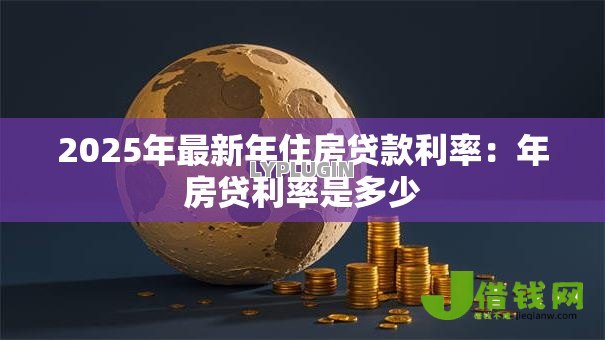 2025年最新年住房贷款利率：年房贷利率是多少
