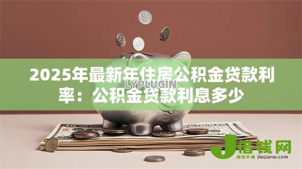 2025年最新年住房公积金贷款利率：公积金贷款利息多少