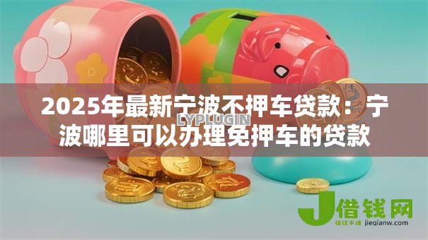 2025年最新宁波不押车贷款:宁波哪里可以办理免押车的贷款 2025年最新宁波不押车贷款:宁波哪里可以办理免押车的贷款