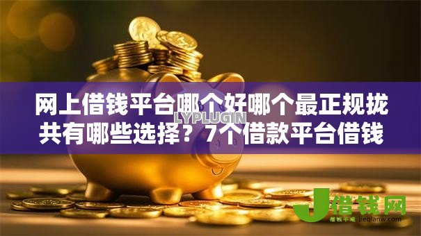 网上借钱平台哪个好哪个最正规拢共有哪些选择?7个借款平台借钱容易详解 网上借钱平台哪个好哪个最正规拢共有哪些选择?7个借款平台借钱容易详解