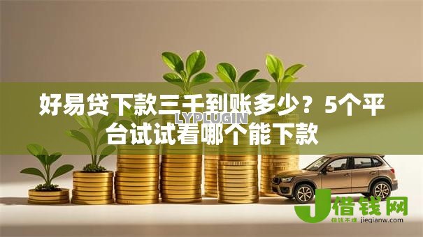 好易贷下款三千到账多少？5个平台试试看哪个能下款