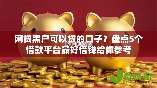 网贷黑户可以贷的口子？盘点5个借款平台最好借钱给你参考