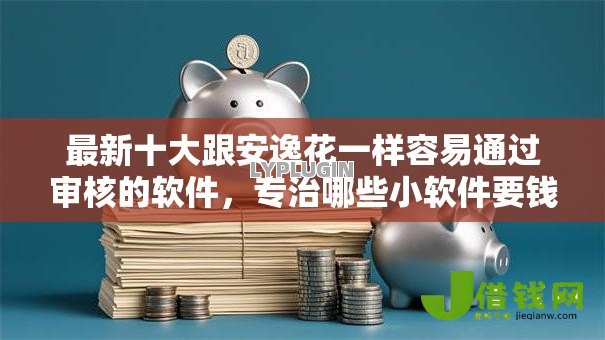 最新十大跟安逸花一样容易通过审核的软件，专治哪些小软件要钱可以借钱
