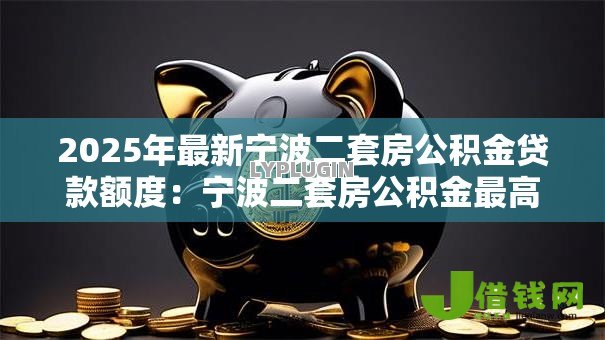 2025年最新宁波二套房公积金贷款额度：宁波二套房公积金最高可贷多少
