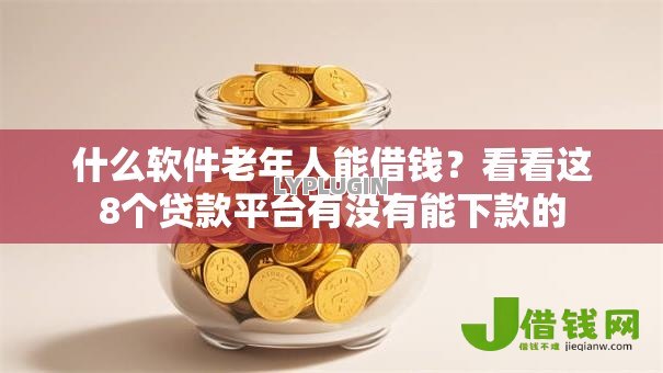 什么软件老年人能借钱？看看这8个贷款平台有没有能下款的