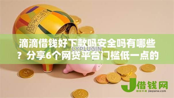 滴滴借钱好下款吗安全吗有哪些?分享6个网贷平台门槛低一点的平台 滴滴借钱好下款吗安全吗有哪些?分享6个网贷平台门槛低一点的平台