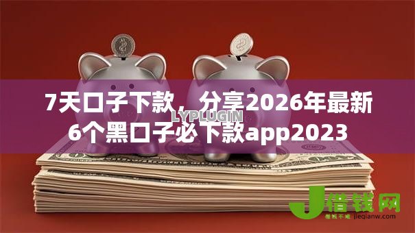 7天口子下款，分享2026年最新6个黑口子必下款app2023