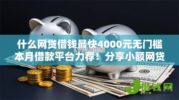什么网贷借钱最快4000元无门槛本月借款平台力荐!分享小额网贷口子4000元无门槛借款 什么网贷借钱最快4000元无门槛本月借款平台力荐!分享小额网贷口子4000元无门槛借款