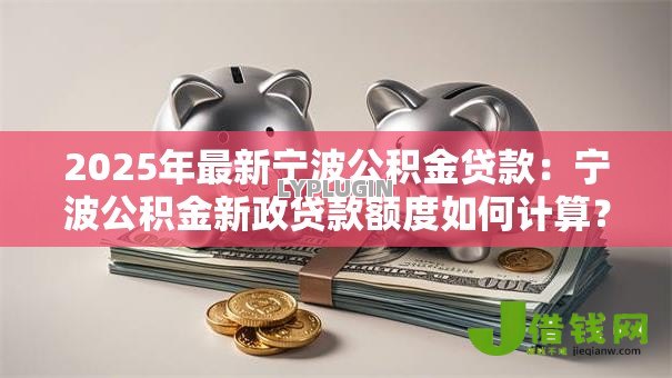 2025年最新宁波公积金贷款:宁波公积金新政贷款额度如何计算? 2025年最新宁波公积金贷款:宁波公积金新政贷款额度如何计算?