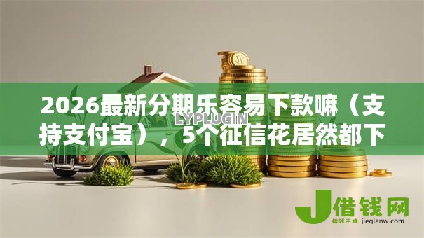 2026最新分期乐容易下款嘛（支持支付宝），5个征信花居然都下款了的口子无私分享