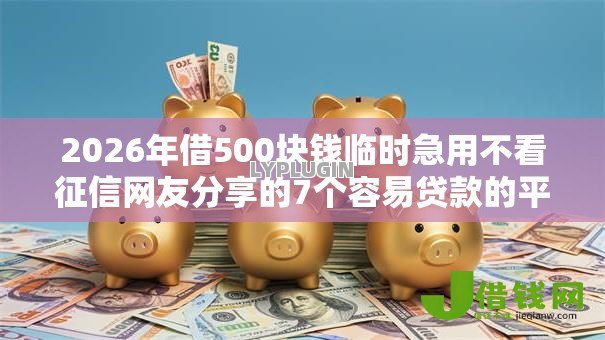 2026年借500块钱临时急用不看征信网友分享的7个容易贷款的平台我觉得不错! 2026年借500块钱临时急用不看征信网友分享的7个容易贷款的平台我觉得不错!