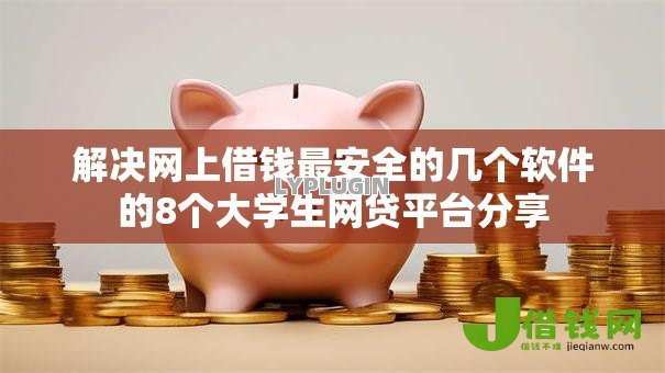解决网上借钱最安全的几个软件的8个大学生网贷平台分享
