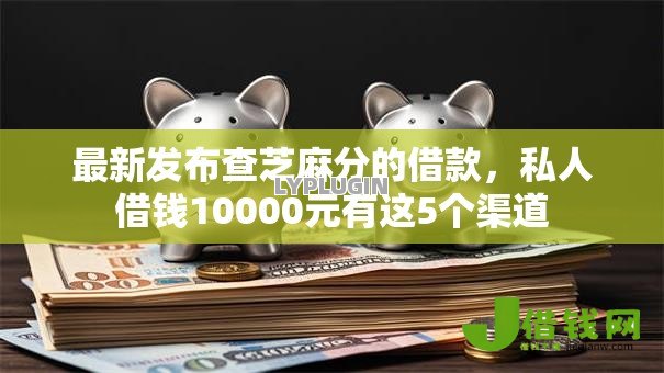 最新发布查芝麻分的借款，私人借钱10000元有这5个渠道