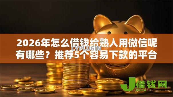 2026年怎么借钱给熟人用微信呢有哪些？推荐5个容易下款的平台