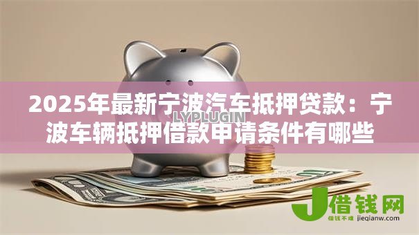 2025年最新宁波汽车抵押贷款：宁波车辆抵押借款申请条件有哪些