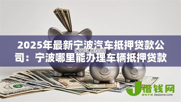 2025年最新宁波汽车抵押贷款公司：宁波哪里能办理车辆抵押贷款