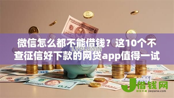 微信怎么都不能借钱?这10个不查征信好下款的网贷app值得一试 微信怎么都不能借钱?这10个不查征信好下款的网贷app值得一试