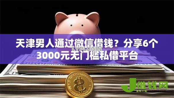 天津男人通过微信借钱？分享6个3000元无门槛私借平台