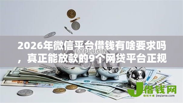 2026年微信平台借钱有啥要求吗,真正能放款的9个网贷平台正规利息低推荐 2026年微信平台借钱有啥要求吗,真正能放款的9个网贷平台正规利息低推荐