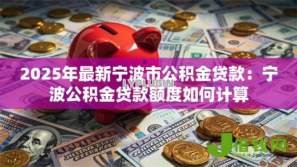 2025年最新宁波市公积金贷款：宁波公积金贷款额度如何计算