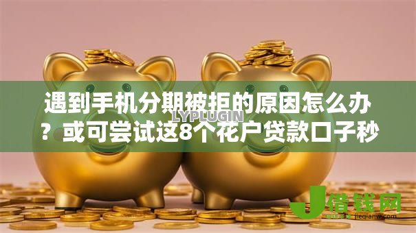 遇到手机分期被拒的原因怎么办？或可尝试这8个花户贷款口子秒下的