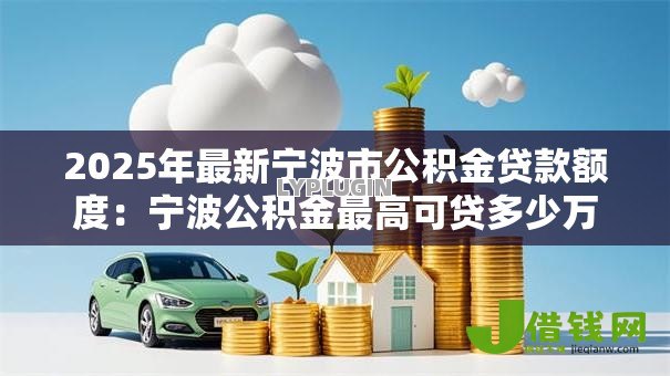 2025年最新宁波市公积金贷款额度:宁波公积金最高可贷多少万 2025年最新宁波市公积金贷款额度:宁波公积金最高可贷多少万