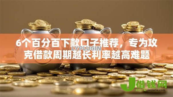 6个百分百下款口子推荐，专为攻克借款周期越长利率越高难题