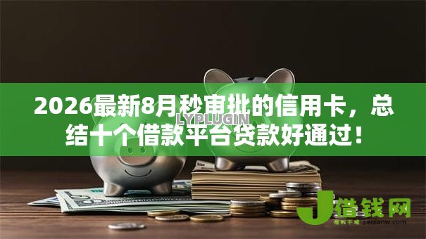 2026最新8月秒审批的信用卡,总结十个借款平台贷款好通过! 2026最新8月秒审批的信用卡,总结十个借款平台贷款好通过!