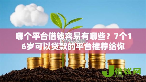 哪个平台借钱容易有哪些?7个16岁可以贷款的平台推荐给你 哪个平台借钱容易有哪些?7个16岁可以贷款的平台推荐给你