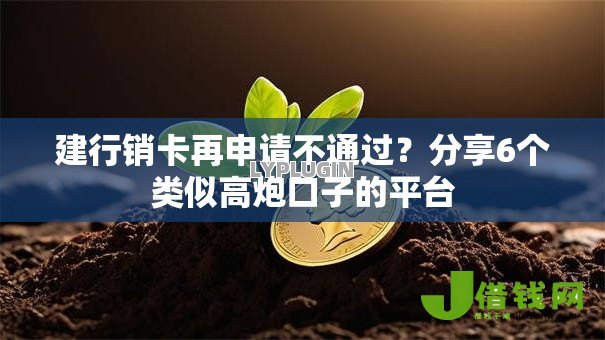 建行销卡再申请不通过?分享6个类似高炮口子的平台 建行销卡再申请不通过?分享6个类似高炮口子的平台