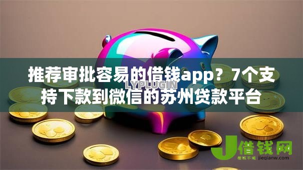 推荐审批容易的借钱app?7个支持下款到微信的苏州贷款平台 推荐审批容易的借钱app?7个支持下款到微信的苏州贷款平台