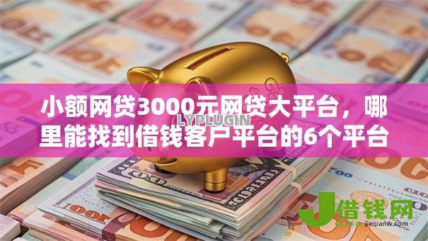 小额网贷3000元网贷大平台，哪里能找到借钱客户平台的6个平台介绍