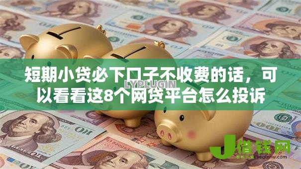 短期小贷必下口子不收费的话,可以看看这8个网贷平台怎么投诉 短期小贷必下口子不收费的话,可以看看这8个网贷平台怎么投诉