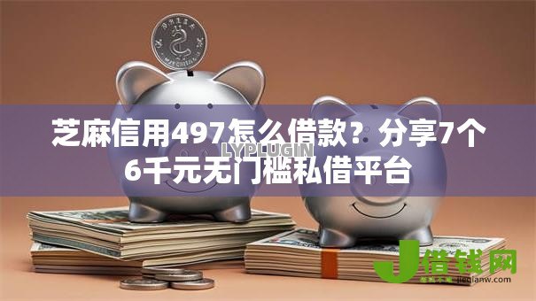 芝麻信用497怎么借款？分享7个6千元无门槛私借平台