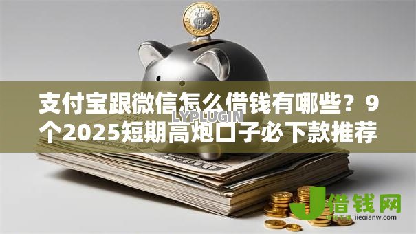 支付宝跟微信怎么借钱有哪些?9个2025短期高炮口子必下款推荐给你 支付宝跟微信怎么借钱有哪些?9个2025短期高炮口子必下款推荐给你