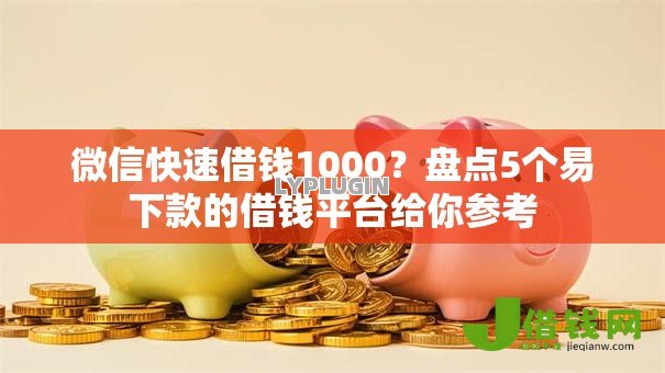 微信快速借钱1000?盘点5个易下款的借钱平台给你参考 微信快速借钱1000?盘点5个易下款的借钱平台给你参考