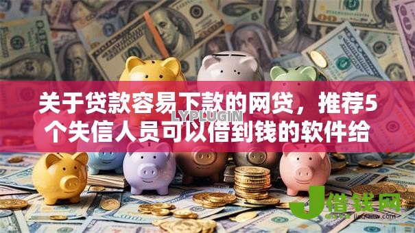 关于贷款容易下款的网贷,推荐5个失信人员可以借到钱的软件给你 关于贷款容易下款的网贷,推荐5个失信人员可以借到钱的软件给你
