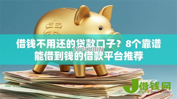 借钱不用还的贷款口子？8个靠谱能借到钱的借款平台推荐