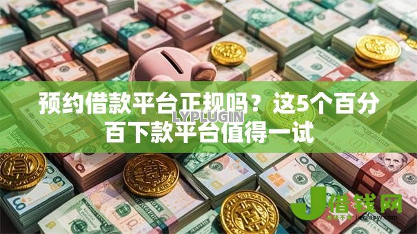 预约借款平台正规吗?这5个百分百下款平台值得一试 预约借款平台正规吗?这5个百分百下款平台值得一试
