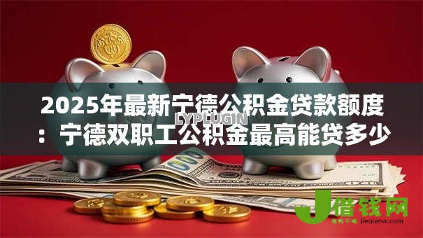 2025年最新宁德公积金贷款额度：宁德双职工公积金最高能贷多少