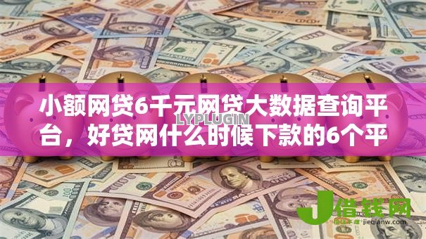小额网贷6千元网贷大数据查询平台,好贷网什么时候下款的6个平台介绍 小额网贷6千元网贷大数据查询平台,好贷网什么时候下款的6个平台介绍