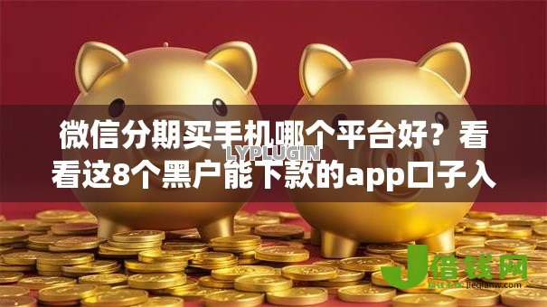 微信分期买手机哪个平台好？看看这8个黑户能下款的app口子入口怎么样