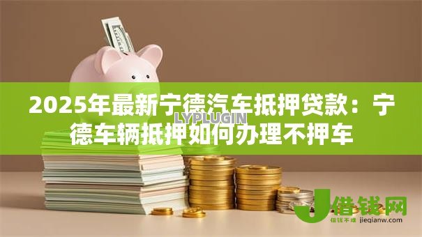 2025年最新宁德汽车抵押贷款:宁德车辆抵押如何办理不押车 2025年最新宁德汽车抵押贷款:宁德车辆抵押如何办理不押车
